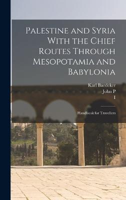 Palestine and Syria With the Chief Routes Through Mesopotamia and Babylonia; Handbook for Travellers - Socin, Albert, and Baedeker, Karl, and Peters, John P 1852-1921