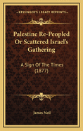 Palestine Re-Peopled or Scattered Israel's Gathering: A Sign of the Times (1877)