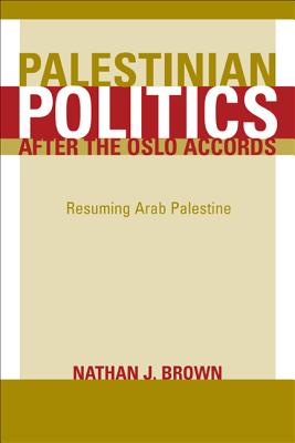 Palestinian Politics After the Oslo Accords: Resuming Arab Palestine - Brown, Nathan