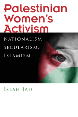 Palestinian Women's Activism: Nationalism, Secularism, Islamism - Jad, Islah