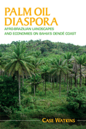 Palm Oil Diaspora: Afro-Brazilian Landscapes and Economies on Bahia's Dend? Coast
