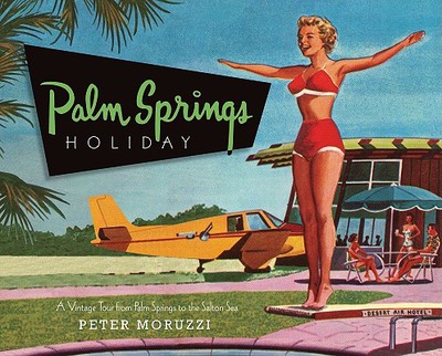 Palm Springs Holiday: A Vintage Tour from Palm Springs to the Saltan Sea - Moruzzi, Peter