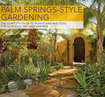 Palm Springs-Style Gardening: The Complete Guide to Plants and Practices for Gorgeous Dryland Gardens - Gilmer, Maureen