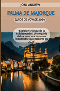Palma de Majorque Guide de voyage 2024: "Explorez le joyau de la M?diterran?e: votre guide ultime pour une aventure inoubliable aux Bal?ares en 2024"