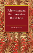 Palmerston and the Hungarian Revolution: A Dissertation Which Was Awarded the Prince Consort Prize, 1914 (Classic Reprint)