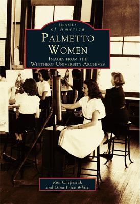 Palmetto Women: Images from the Winthrop University Archives - Chepesiuk, Ron, and White, Gina Price