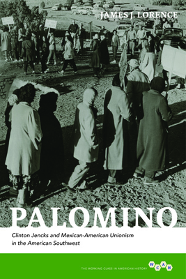 Palomino: Clinton Jencks and Mexican-American Unionism in the American Southwest - Lorence, James J