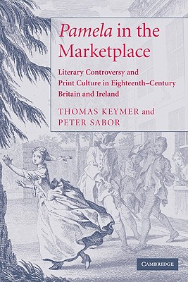 'Pamela' in the Marketplace: Literary Controversy and Print Culture in Eighteenth-Century Britain and Ireland - Keymer, Thomas, and Sabor, Peter