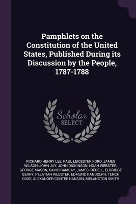 Pamphlets on the Constitution of the United States, Published During its Discussion by the People, 1787-1788 - Lee, Richard Henry, and Ford, Paul Leicester, and Wilson, James
