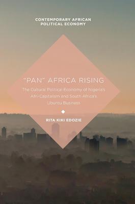 "Pan" Africa Rising: The Cultural Political Economy of Nigeria's Afri-Capitalism and South Africa's Ubuntu Business - Edozie, Rita Kiki