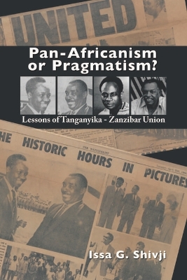 Pan-Africanism or Pragmatism. Lessons of the Tanganyika-Zanzibar Union - Shivji, Issa G