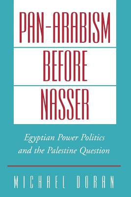 Pan-Arabism Before Nasser: Egyptian Power Politics and the Palestine Question - Doran, Michael