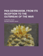 Pan-Germanism, from Its Inception to the Outbreak of the War, a Critical Study