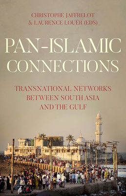 Pan-Islamic Connections: Transnational Networks Between South Asia and the Gulf - Jaffrelot, Christophe (Editor), and Louer, Laurence (Editor)