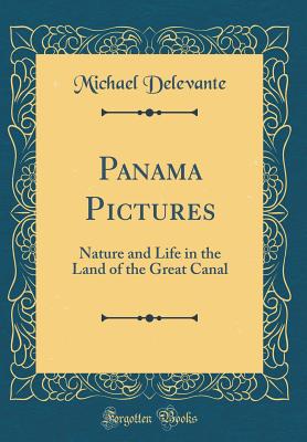 Panama Pictures: Nature and Life in the Land of the Great Canal (Classic Reprint) - Delevante, Michael