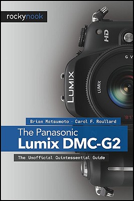 Panasonic Lumix DMC-G2: The Unofficial Quintessential Guide - Matsumoto Ph D, Brian, and Roullard, Carol F Roullard