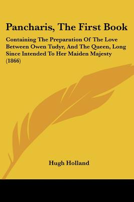 Pancharis, The First Book: Containing The Preparation Of The Love Between Owen Tudyr, And The Queen, Long Since Intended To Her Maiden Majesty (1866) - Holland, Hugh