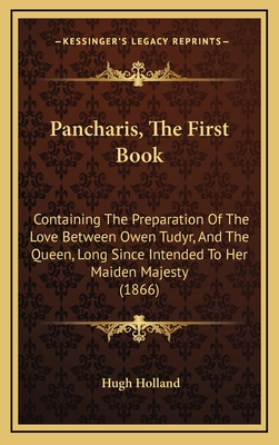 Pancharis, the First Book: Containing the Preparation of the Love Between Owen Tudyr, and the Queen, Long Since Intended to Her Maiden Majesty (1866) - Holland, Hugh