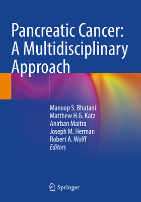Pancreatic Cancer: A Multidisciplinary Approach - Bhutani, Manoop S. (Editor), and Katz, Matthew H.G. (Editor), and Maitra, Anirban (Editor)