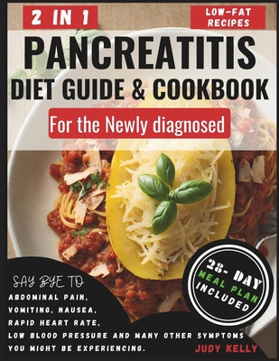 Pancreatitis Diet Guide and Cookbook for the Newly Diagnosed (2 in 1): Wholesome Low-Fat Recipes to reduce inflammation and Kiss Pancreatitis Symptoms Goodbye - No More Abdominal Pain, Vomiting, or F - Kelly, Judy