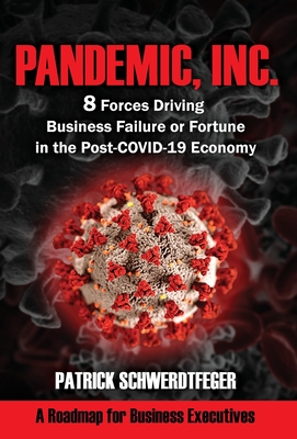 Pandemic, Inc.: 8 Forces Driving Business Failure or Fortune in the Post-COVID-19 Economy - Schwerdtfeger, Patrick