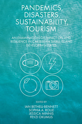Pandemics, Disasters, Sustainability, Tourism: An Examination of Impact on and Resilience in Caribbean Small Island Developing States - Bethell-Bennett, Ian (Editor), and A Rolle, Sophia (Editor), and Minnis, Jessica (Editor)