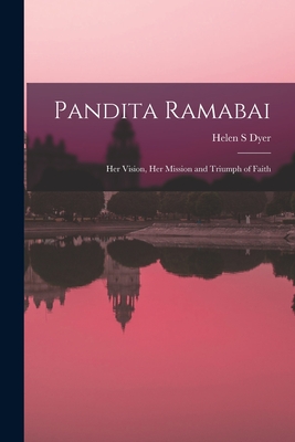 Pandita Ramabai: Her Vision, Her Mission and Triumph of Faith - Dyer, Helen S