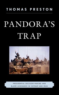 Pandora's Trap: Presidential Decision Making and Blame Avoidance in Vietnam and Iraq - Preston, Thomas, Professor