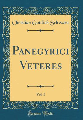 Panegyrici Veteres, Vol. 1 (Classic Reprint) - Schwarz, Christian Gottlieb