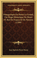 Panegyrique de Henri Le Grand, Ou Eloge Historique de Henri IV, Roi de France Et de Navarre (1769)