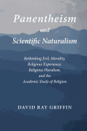 Panentheism and Scientific Naturalism: Rethinking Evil, Morality, Religious Experience, Religious Pluralism, and the Academic Study of Religion