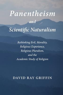 Panentheism and Scientific Naturalism: Rethinking Evil, Morality, Religious Experience, Religious Pluralism, and the Academic Study of Religion - Griffin, David Ray