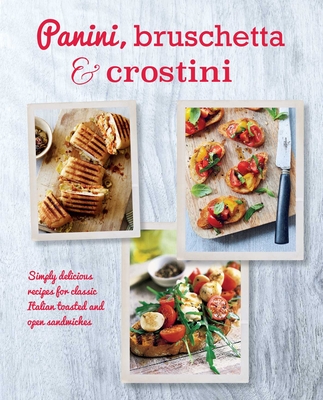 Panini, Bruschetta & Crostini: Simply Delicious Recipes for Classic Italian Toasted and Open Sandwiches - Ryland Peters & Small (Compiled by)