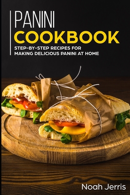 Panini Cookbook: Step-by-step recipes for making delicious panini at home - Jerris, Noah