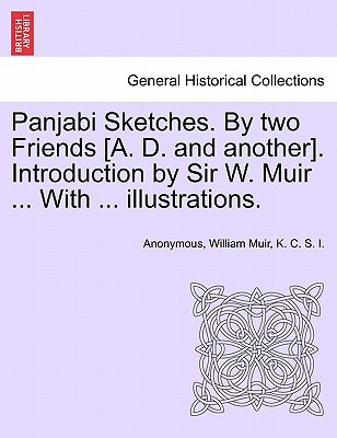 Panjabi Sketches. by Two Friends [A. D. and Another]. Introduction by Sir W. Muir ... with ... Illustrations. - Anonymous, and Muir, William, Sir, and I, K C S