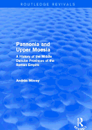 Pannonia and Upper Moesia (Routledge Revivals): A History of the Middle Danube Provinces of the Roman Empire