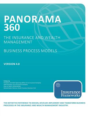 Panorama 360 Insurance and Wealth Management Business Process Models: The Definitive Reference to Design, Develop, Implement and Transform Business Processes in the Insurance and Wealth Management Industry. - Insurance Frameworks Inc