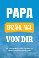 Papa, erz?hl mal von dir: Ein Geschenkbuch zum Ausf?llen mit deinen wertvollen Erinnerungen