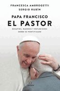 Papa Francisco. El Pastor: Desaf?os, Razones Y Reflexiones Sobre Su Pontificado / Pope Francis: The Shepherd. Struggles, Reasons, and Thoughts on His Papacy