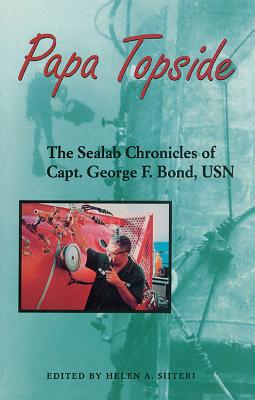 Papa Topside: The Sealab Chronicles of Capt. George F. Bond, USN - Siiteri, Helen a (Editor)