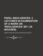 Papal Indulgences, 2 Lectures in Examination of a Work on 'Indulgences' [By J.B. Bouvier]. - Maguire, Robert