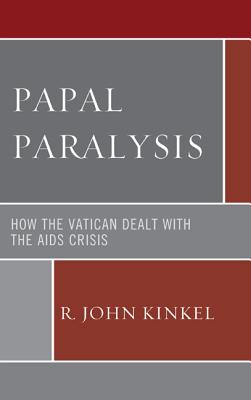 Papal Paralysis: How the Vatican Dealt with the AIDS Crisis - Kinkel, R John