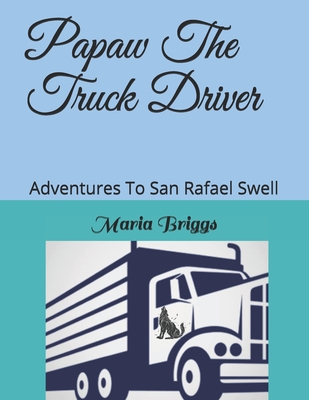 Papaw The Truck Driver: Adventures To San Rafael Swell - Briggs, Robert K (Editor), and Briggs, Maria J