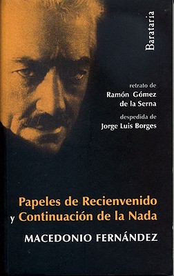 Papeles de Recienvenido Y Continuacin de la NADA - Fernndez, Macedonio, and de la Serna, Ramn Gmez (Contributions by), and Borges, Jorge Luis (Afterword by)