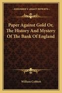 Paper Against Gold Or, the History and Mystery of the Bank of England