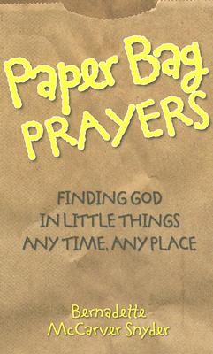 Paper Bag Prayers: Finding God in Little Things: Any Time, Any Place - McCarver Snyder, Bernadette
