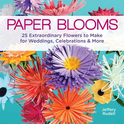 Paper Blooms: 25 Extraordinary Flowers to Make for Weddings, Celebrations & More - Rudell, Jeffery