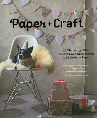 Paper + Craft: 25 Charming Gifts, Accents, and Accessories to Make from Paper - Paper+cup Designs, and Cho, Minhee, and Cho, Truman