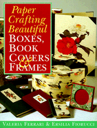 Paper Crafting Beautiful Boxes, Book Covers & Frames - Ferrari, Valeria, and Fiorucci, Ersilia