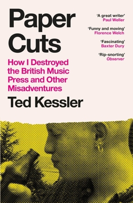 Paper Cuts: How I Destroyed the British Music Press and Other Misadventures - Kessler, Ted